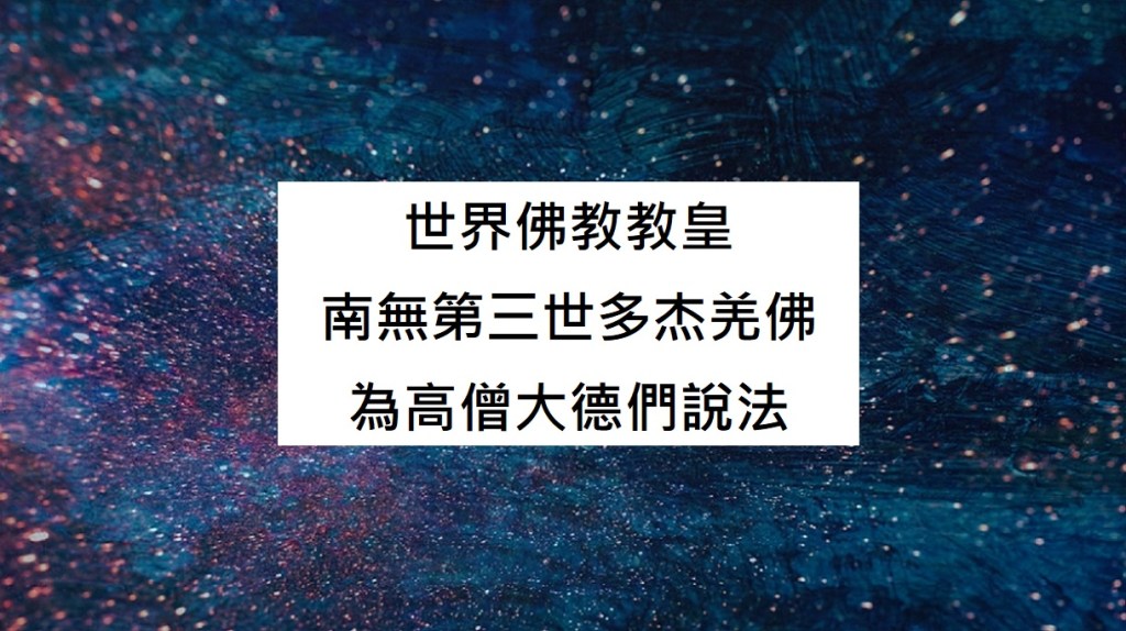 世界佛教教皇南無 第三世多杰羌佛 為高僧大德們說法 世界佛教教皇 南無第三世多杰羌佛 為高僧大德們說法