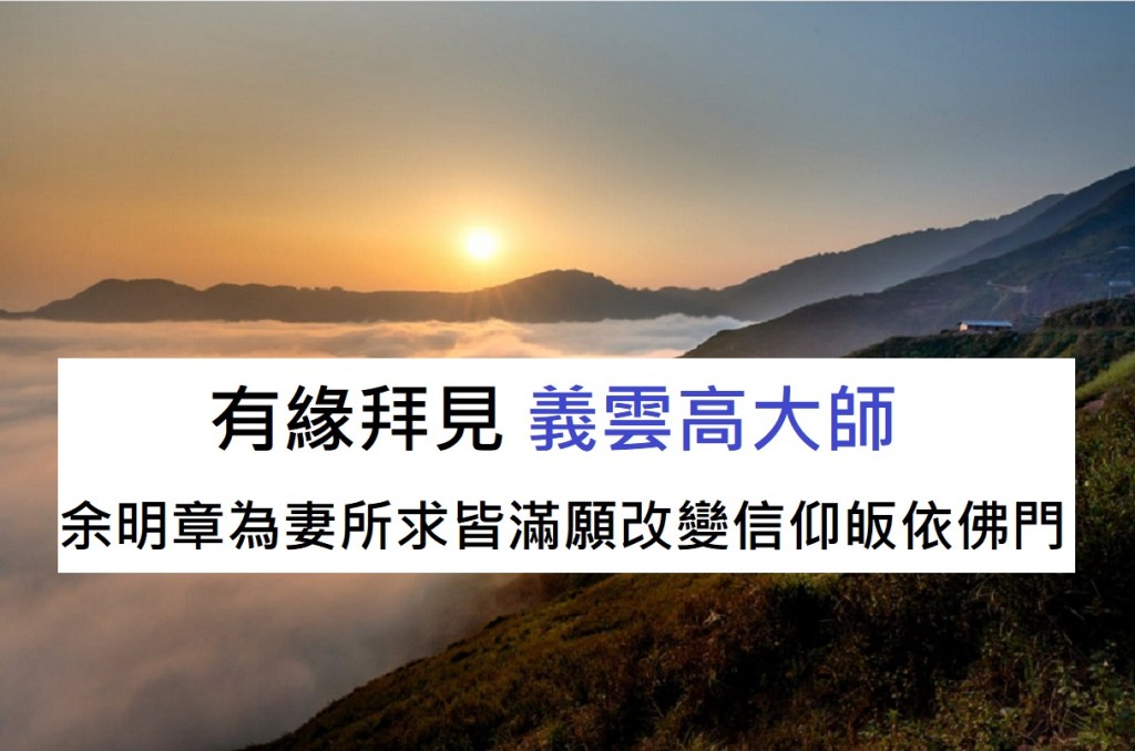 有緣拜見 義雲高大師 余明章為妻所求皆滿願改變信仰皈依佛門 有緣拜見 義雲高大師 余明章為妻所求皆滿願改變信仰皈依佛門