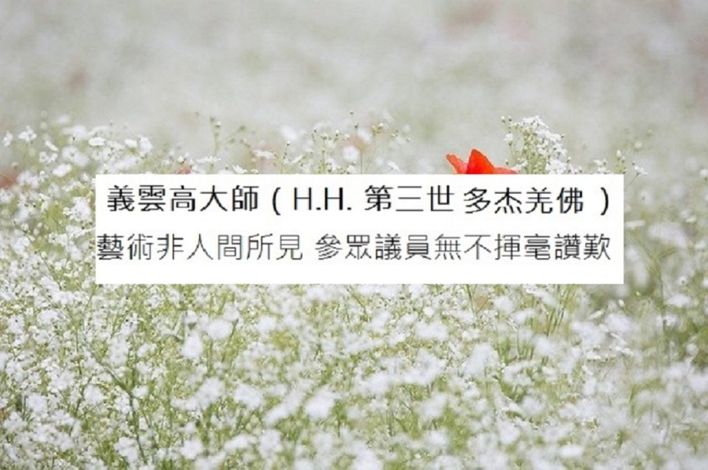 義雲高大師 （H.H. 第三世多杰羌佛 ）藝術非人間所見 參眾議員無不揮毫讚歎